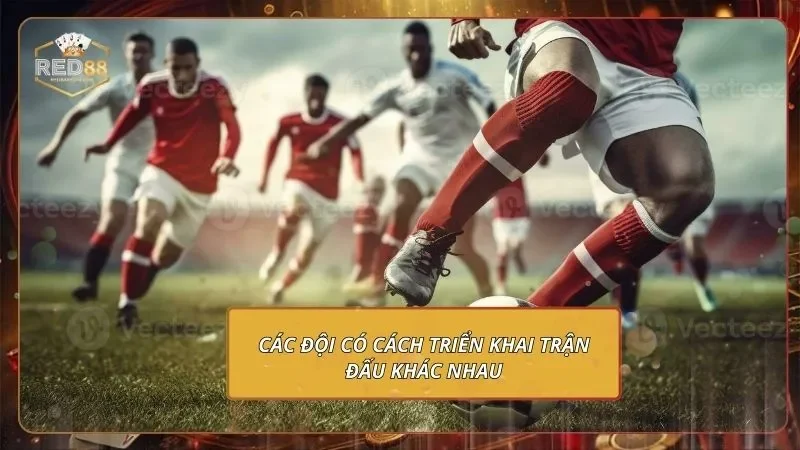 Các đội có cách triển khai trận đấu khác nhau