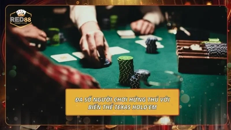 Đa số người chơi hứng thú với biến thể Texas Hold’em
