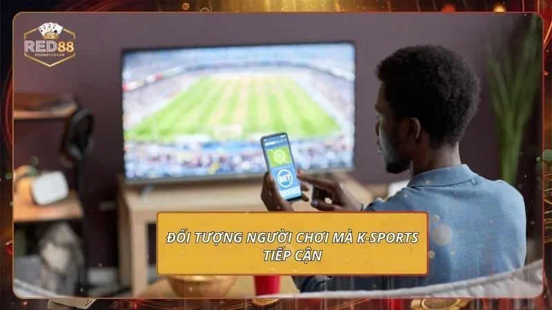 Đối tượng người chơi mà K-Sports tiếp cận