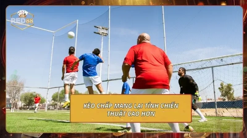 Kèo chấp mang lại tính chiến thuật cao hơn