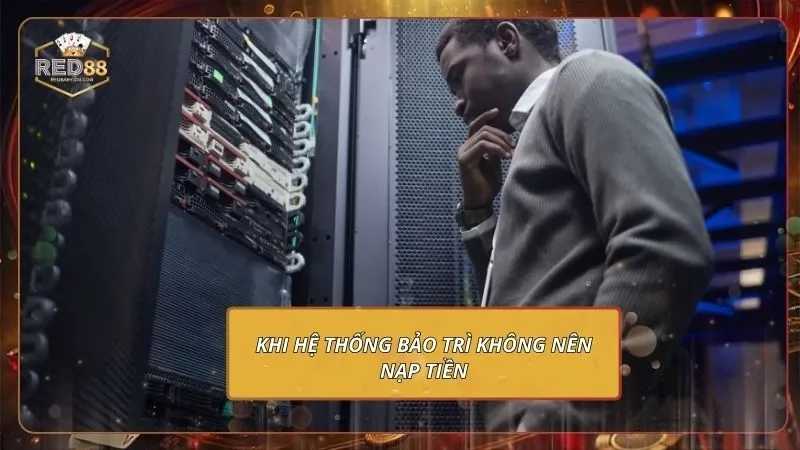 Khi hệ thống bảo trì không nên nạp tiền