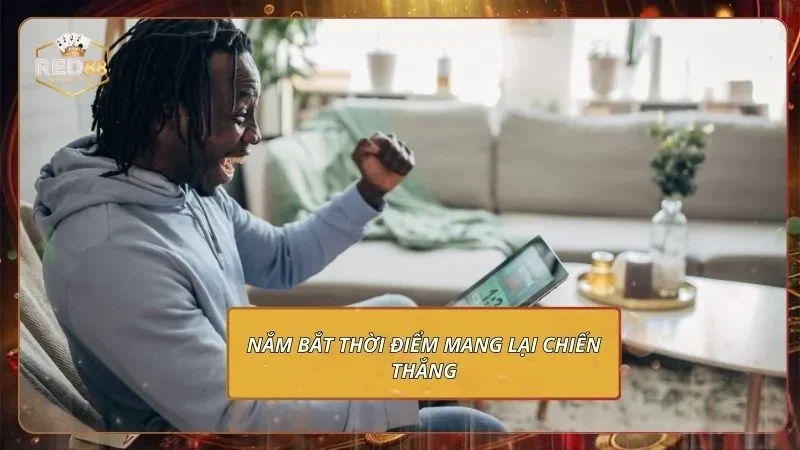 Nắm bắt thời điểm mang lại chiến thắng