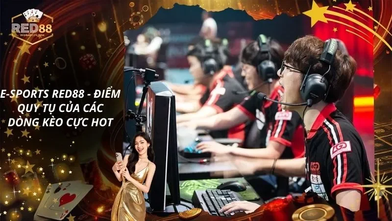 E-sports RED88 – Điểm Quy Tụ Của Các Dòng Kèo Cực Hot