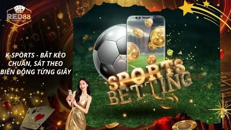 K-Sports – Bắt Kèo Chuẩn, Sát Theo Biến Động Từng Giây