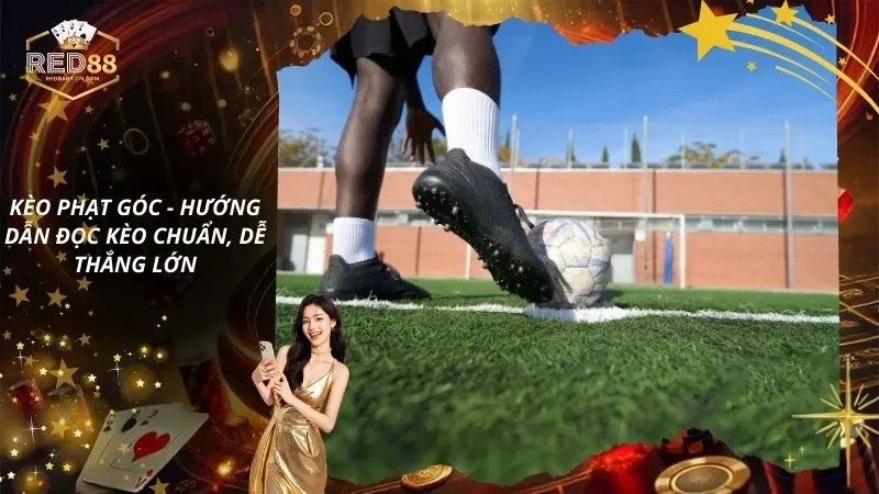 Kèo Phạt Góc – Hướng Dẫn Đọc Kèo Chuẩn, Dễ Thắng Lớn