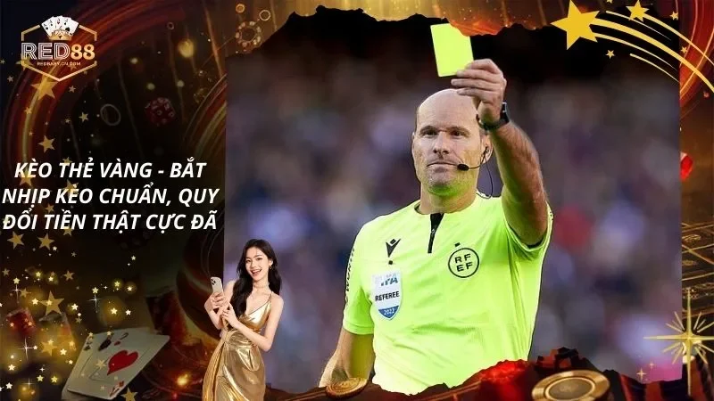 Kèo Thẻ Vàng – Bắt Nhịp Kèo Chuẩn, Quy Đổi Tiền Thật Cực Đã