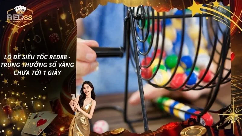 Lô Đề Siêu Tốc RED88 – Trúng Thưởng Số Vàng Chưa Tới 1 Giây