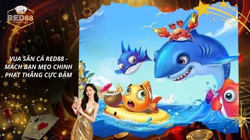 Vua Săn Cá RED88 – Mách Bạn Mẹo Chinh Phạt Thắng Cực Đậm