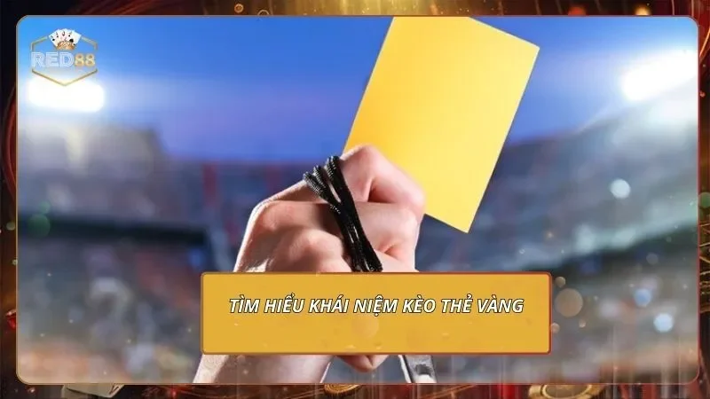 Tìm hiểu khái niệm kèo thẻ vàng